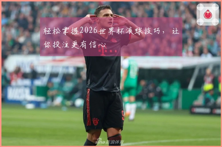 轻松掌握2026世界杯滚球技巧，让你投注更有信心