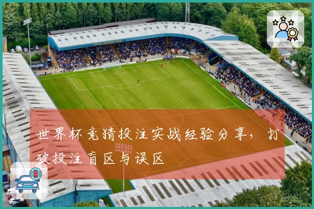 世界杯竞猜投注实战经验分享，打破投注盲区与误区