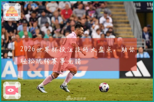 2026世界杯投注技巧大盘点，助你轻松玩转赛事竞猜
