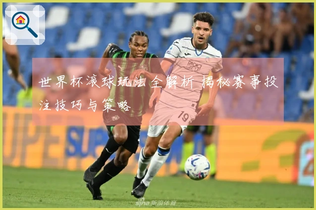 世界杯滚球玩法全解析 揭秘赛事投注技巧与策略