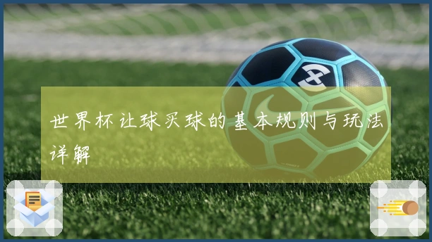 世界杯让球买球的基本规则与玩法详解