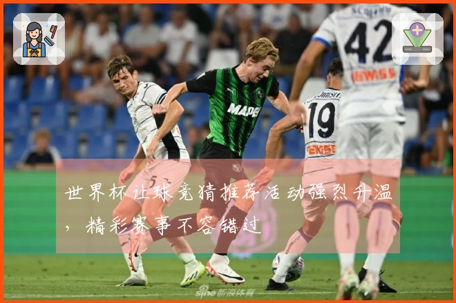 世界杯让球竞猜推荐活动强烈升温，精彩赛事不容错过