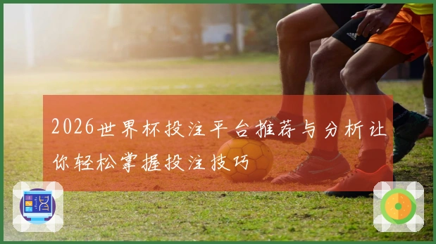2026世界杯投注平台推荐与分析让你轻松掌握投注技巧