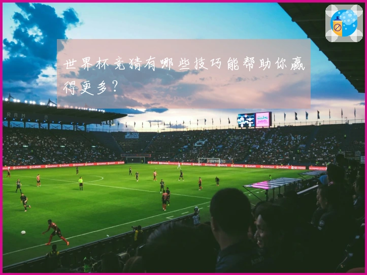 世界杯竞猜有哪些技巧能帮助你赢得更多？