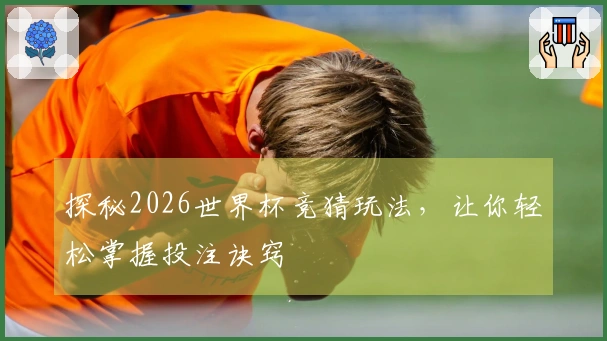 探秘2026世界杯竞猜玩法，让你轻松掌握投注诀窍