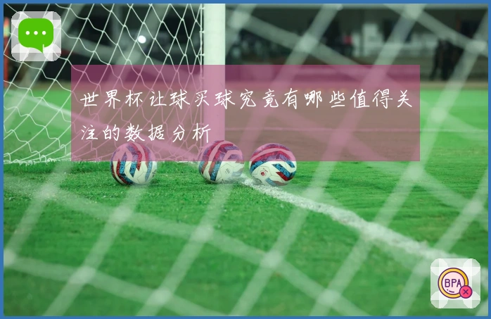 世界杯让球买球究竟有哪些值得关注的数据分析