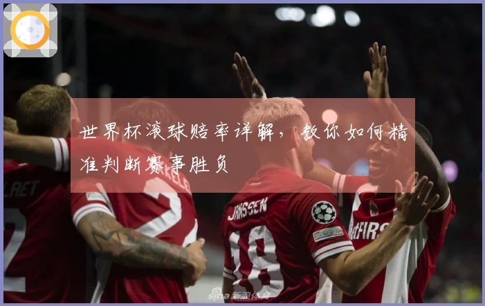 世界杯滚球赔率详解，教你如何精准判断赛事胜负