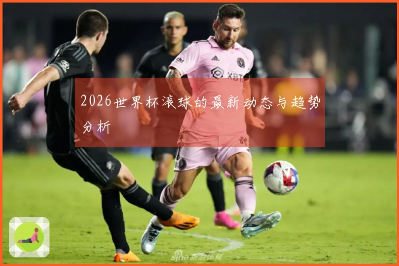 2026世界杯滚球的最新动态与趋势分析